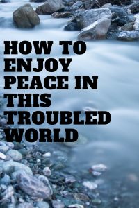 how to enjoy peace in this troubled wor