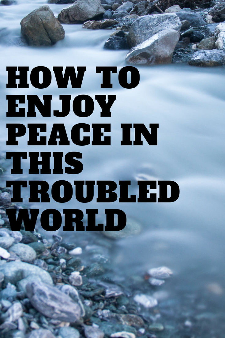 how to enjoy peace in this troubled wor