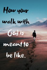 How your walk with God is meant to be like.