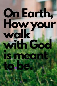 On Earth, How your walk with God is meant to be like.
