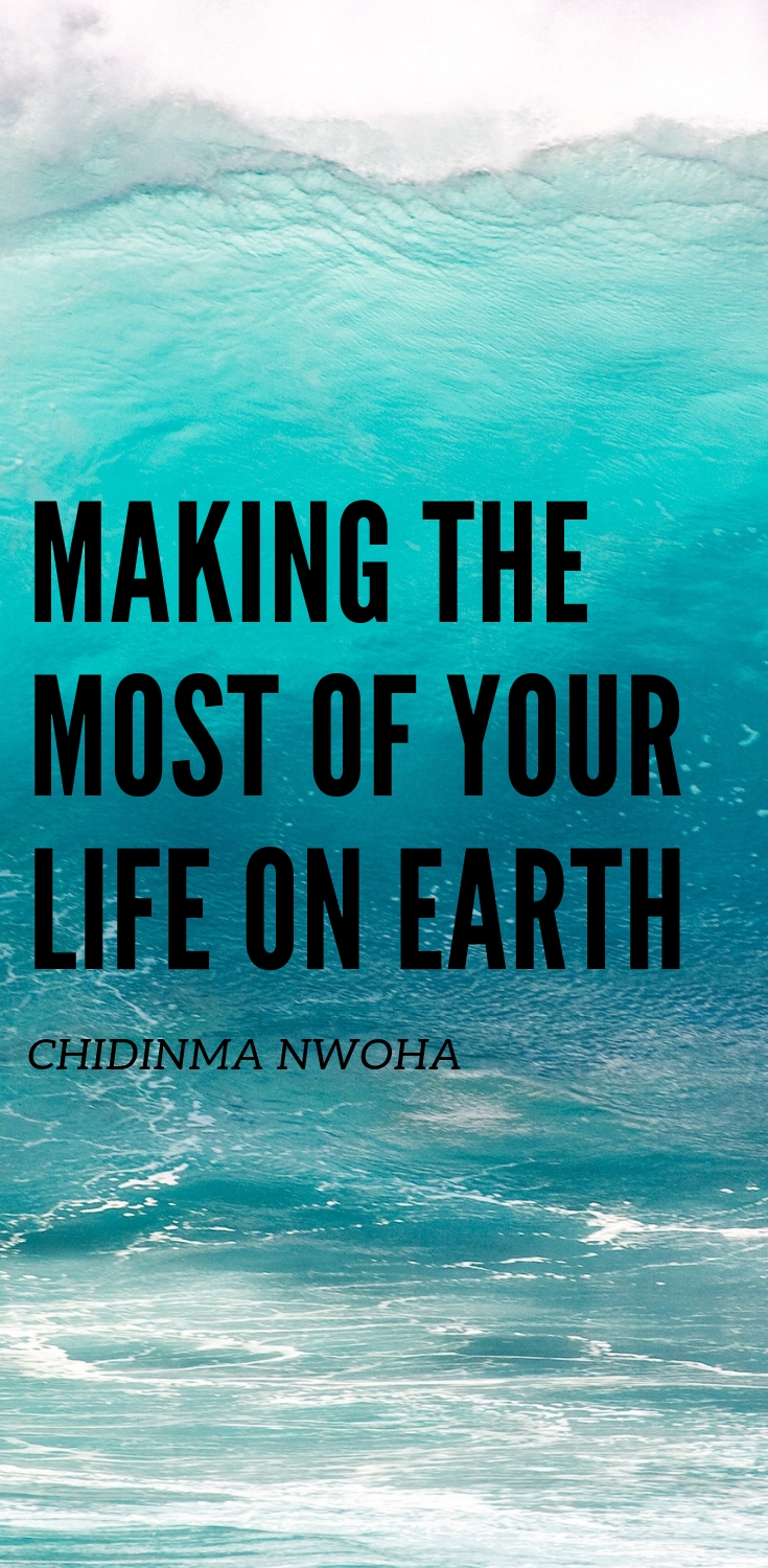 making the most of your life on earth