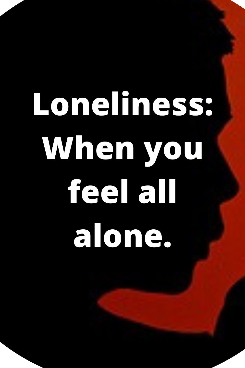 Loneliness: When you feel all alone.